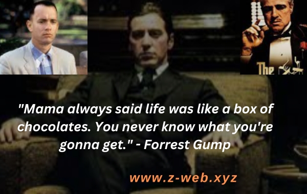 "Mama always said life was like a box of chocolates. You never know what you're gonna get." - Forrest Gump
